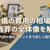 葬儀の費用の相場と家族葬の全体像を解説｜内訳や節約ポイントまで詳しく紹介