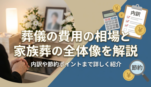 葬儀の費用の相場と家族葬の全体像を解説｜内訳や節約ポイントまで詳しく紹介
