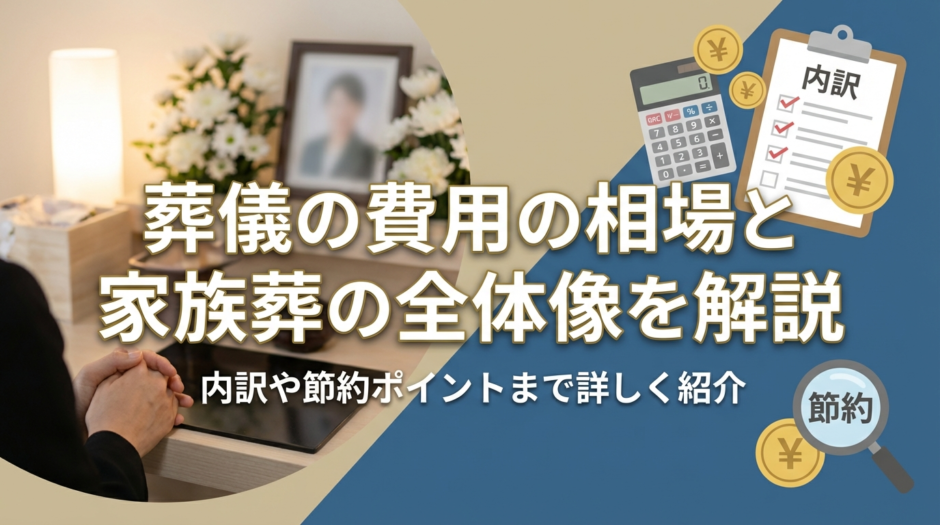 葬儀の費用の相場と家族葬の全体像を解説｜内訳や節約ポイントまで詳しく紹介