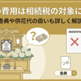 法要の費用は相続税の対象になる？香典や供花代の扱いも詳しく解説