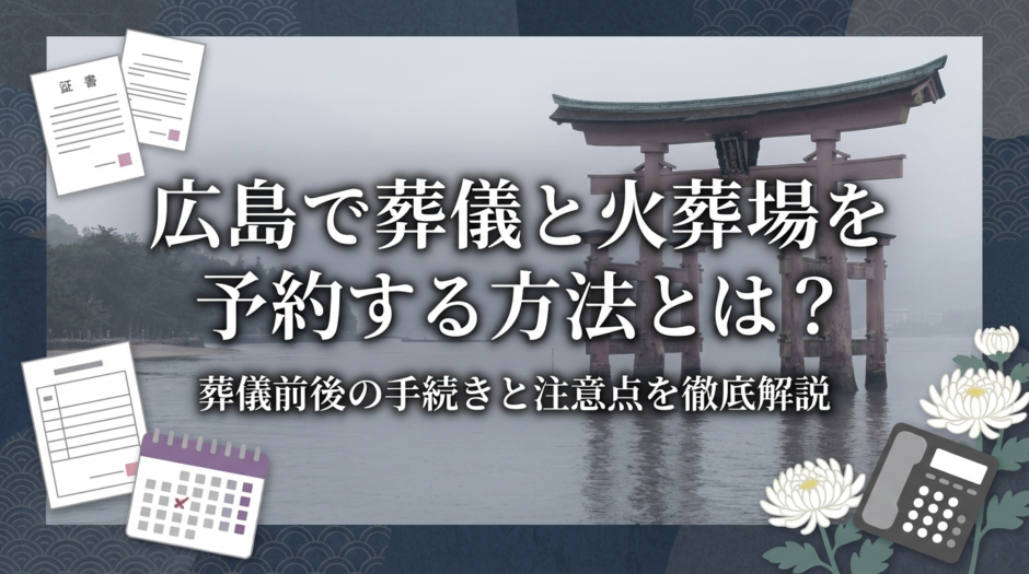 広島で葬儀と火葬場を予約する方法とは？葬儀前後の手続きと注意点を徹底解説