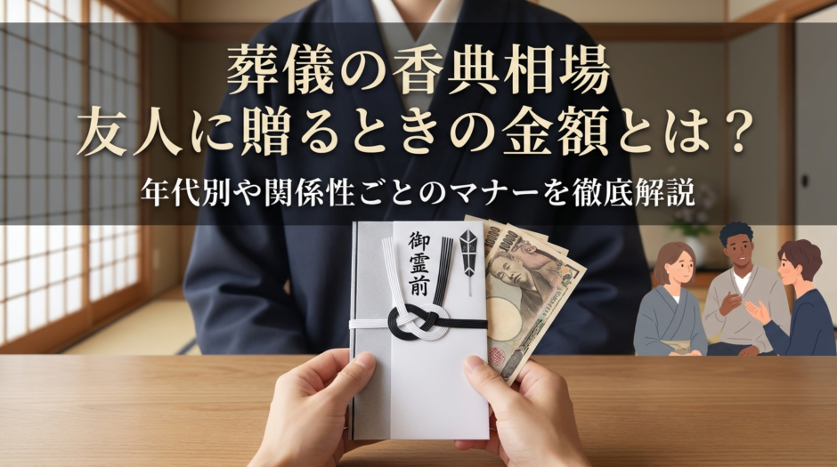葬儀の香典相場を友人に贈るときの金額とは？年代別や関係性ごとのマナーを徹底解説