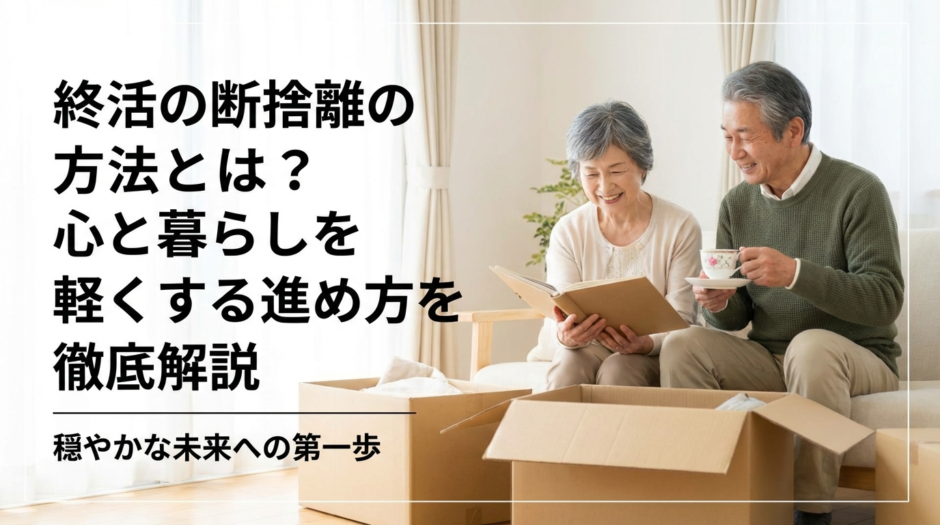 終活の断捨離の方法とは？心と暮らしを軽くする進め方を徹底解説