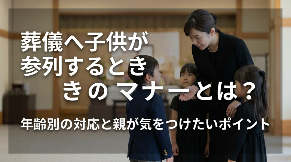 葬儀へ子供が参列するときのマナーとは？年齢別の対応と親が気をつけたいポイント