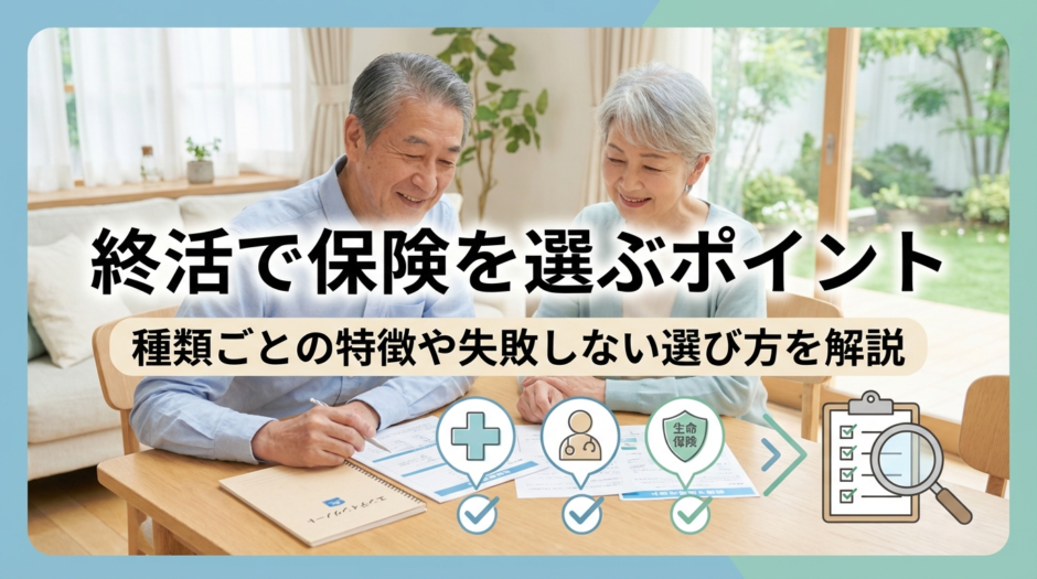 終活で保険をおすすめで選ぶポイントは？種類ごとの特徴や失敗しない選び方を解説