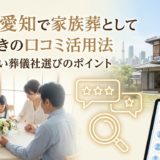 葬儀を愛知で家族葬として選ぶときの口コミ活用法|後悔しない葬儀社選びのポイント