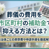 葬儀の費用を市区町村の補助金で抑える方法とは?自治体ごとの葬祭費や申請手順を徹底解説