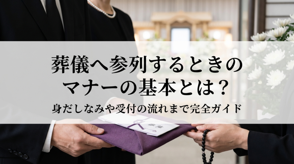 葬儀へ参列するときのマナーの基本とは？身だしなみや受付の流れまで完全ガイド