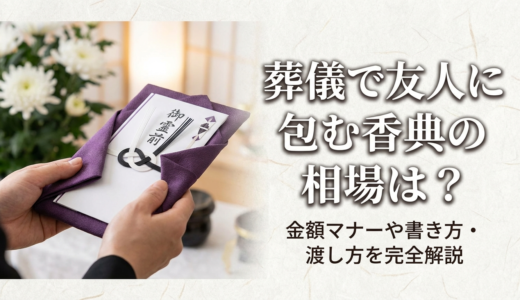 葬儀で友人に包む香典の相場は？金額マナーや書き方・渡し方を完全解説