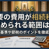 法要の費用が相続税で認められる範囲は？判断基準や節税のポイントを徹底解説