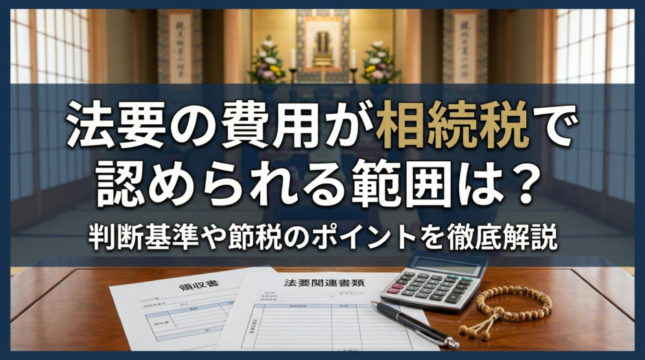 法要の費用が相続税で認められる範囲は？判断基準や節税のポイントを徹底解説
