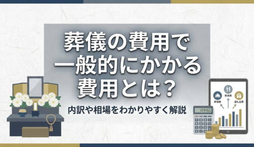 葬儀の費用で一般的にかかる費用とは？内訳や相場をわかりやすく解説