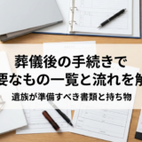 葬儀後の手続きで必要なもの一覧と流れを解説｜遺族が準備すべき書類と持ち物